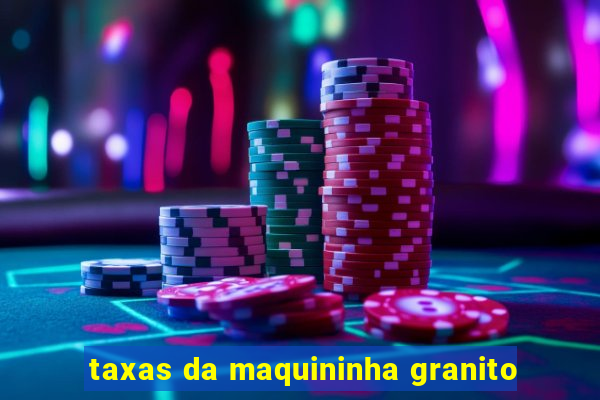 taxas da maquininha granito